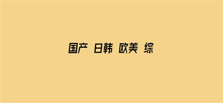 国产 日韩 欧美 综合 激情电影封面图